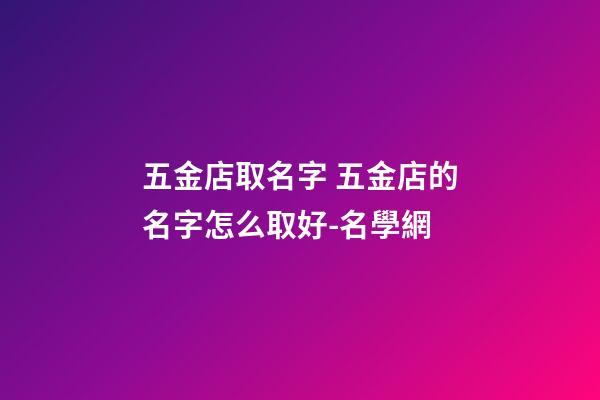 五金店取名字 五金店的名字怎么取好-名學網
